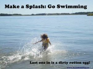 Make a splash: Go swimming! Last one in is a dirty rotten egg. --child running into water